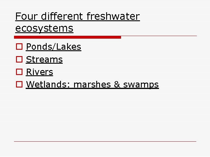 Four different freshwater ecosystems o o Ponds/Lakes Streams Rivers Wetlands: marshes & swamps 