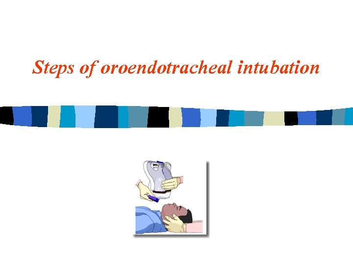 Steps of oroendotracheal intubation 