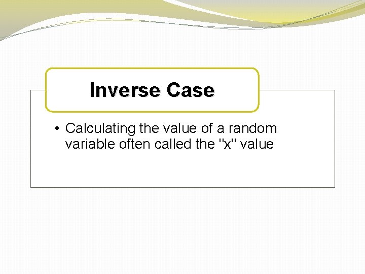 Inverse Case • Calculating the value of a random variable often called the "x"