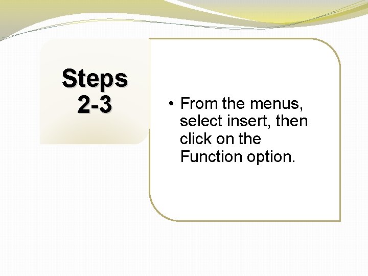 Steps 2 -3 • From the menus, select insert, then click on the Function