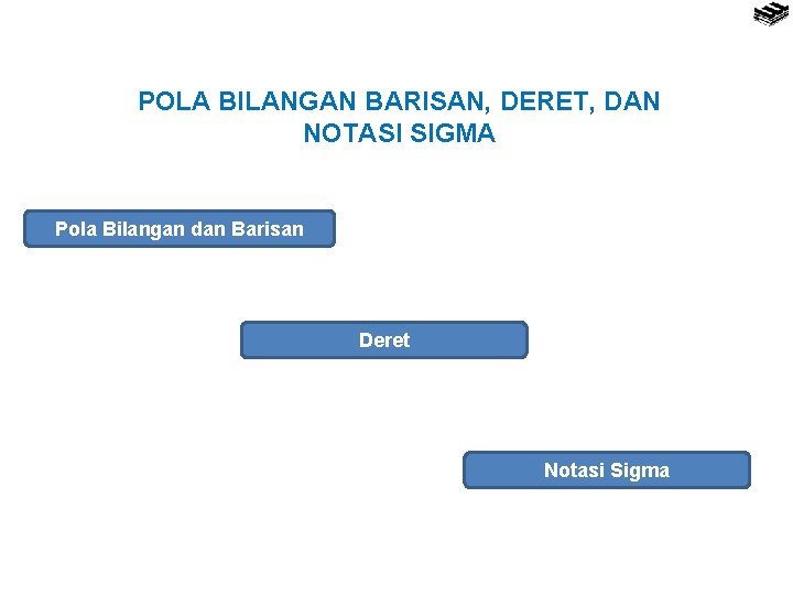 POLA BILANGAN BARISAN, DERET, DAN NOTASI SIGMA Pola Bilangan dan Barisan Deret Notasi Sigma