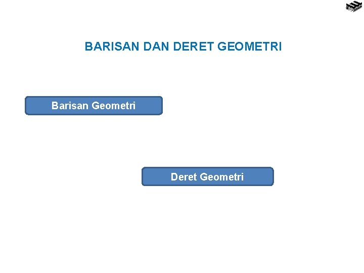 BARISAN DERET GEOMETRI Barisan Geometri Deret Geometri 