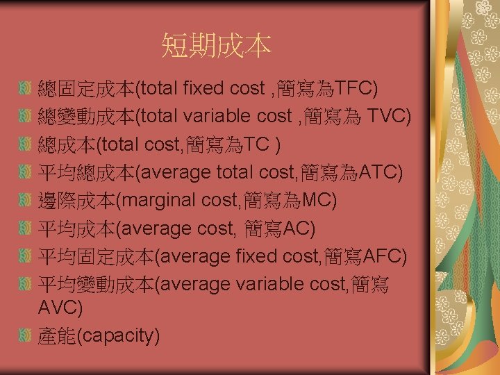 短期成本 總固定成本(total fixed cost , 簡寫為TFC) 總變動成本(total variable cost , 簡寫為 TVC) 總成本(total cost,