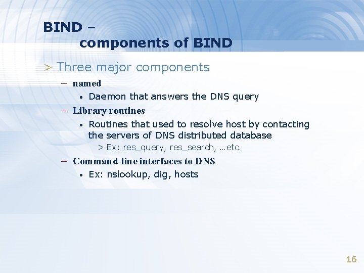 BIND – components of BIND > Three major components – named • Daemon that