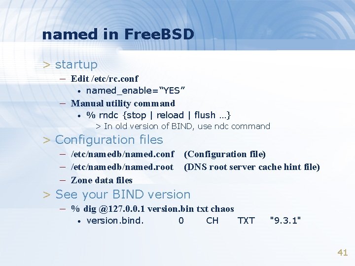 named in Free. BSD > startup – Edit /etc/rc. conf • named_enable=“YES” – Manual