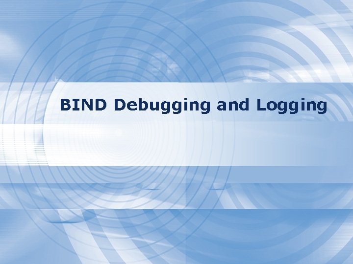 BIND Debugging and Logging 
