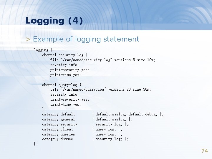 Logging (4) > Example of logging statement logging { channel security-log { file "/var/named/security.