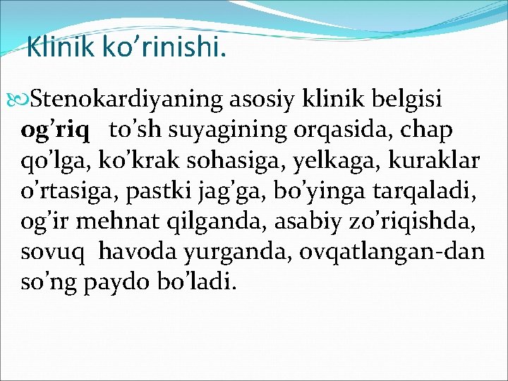 Klinik ko’rinishi. Stenokardiyaning asosiy klinik belgisi og’riq to’sh suyagining orqasida, chap qo’lga, ko’krak sohasiga,