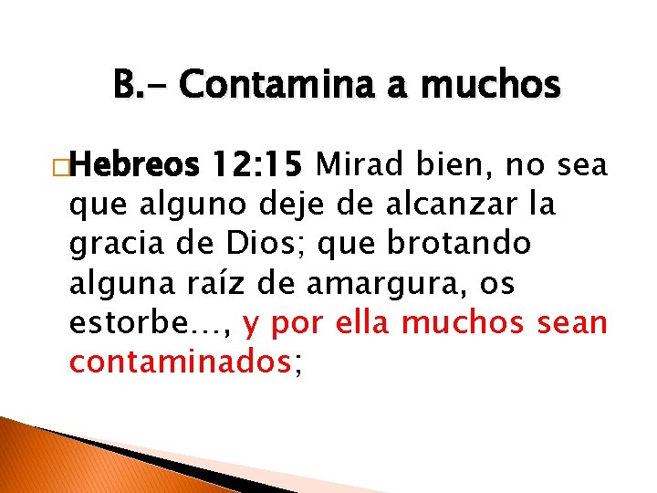 B. - Contamina a muchos �Hebreos 12: 15 Mirad bien, no sea que alguno