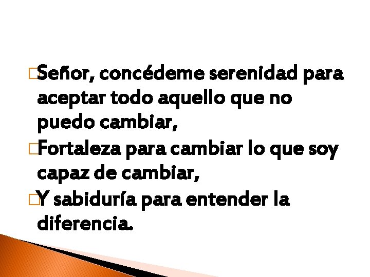 �Señor, concédeme serenidad para aceptar todo aquello que no puedo cambiar, �Fortaleza para cambiar