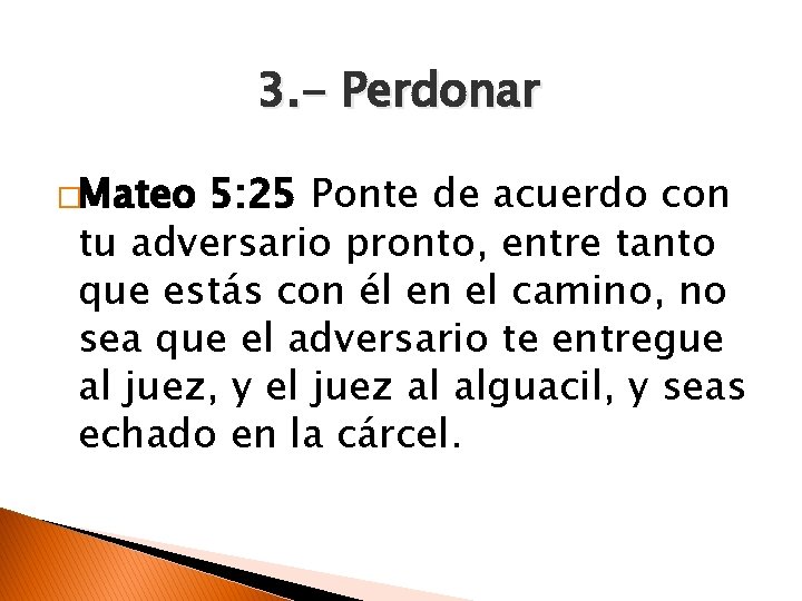 3. - Perdonar �Mateo 5: 25 Ponte de acuerdo con tu adversario pronto, entre