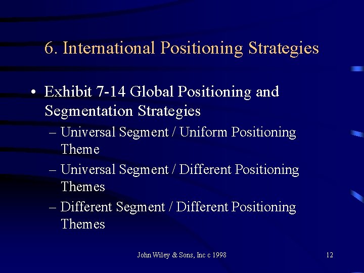 6. International Positioning Strategies • Exhibit 7 -14 Global Positioning and Segmentation Strategies –