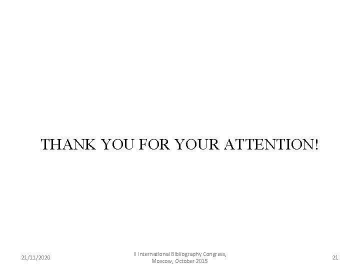 THANK YOU FOR YOUR ATTENTION! 21/11/2020 II International Bibliography Congress, Moscow, October 2015 21
