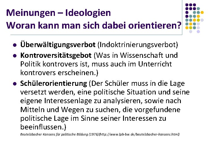 Meinungen – Ideologien Woran kann man sich dabei orientieren? l l l Überwältigungsverbot (Indoktrinierungsverbot)