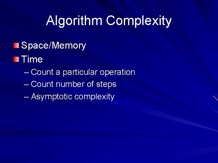Algorithm Complexity Space/Memory Time – Count a particular operation – Count number of steps