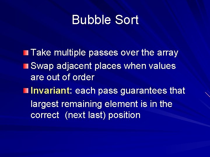 Bubble Sort Take multiple passes over the array Swap adjacent places when values are