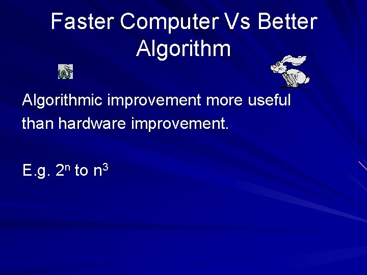 Faster Computer Vs Better Algorithmic improvement more useful than hardware improvement. E. g. 2