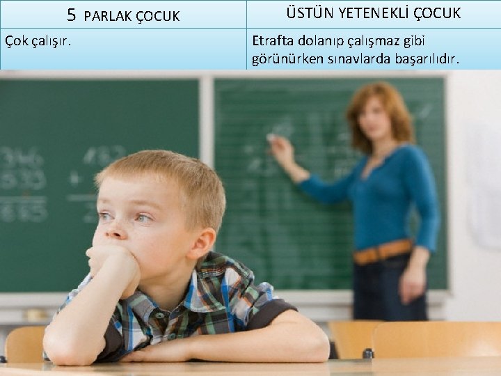 5 PARLAK ÇOCUK Çok çalışır. ÜSTÜN YETENEKLİ ÇOCUK Etrafta dolanıp çalışmaz gibi görünürken sınavlarda