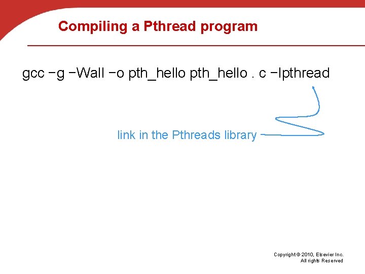 Compiling a Pthread program gcc −g −Wall −o pth_hello. c −lpthread link in the