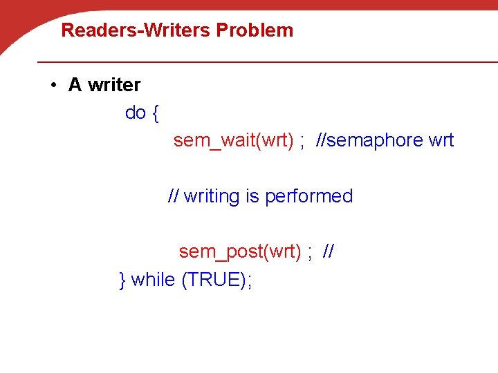 Readers-Writers Problem • A writer do { sem_wait(wrt) ; //semaphore wrt // writing is