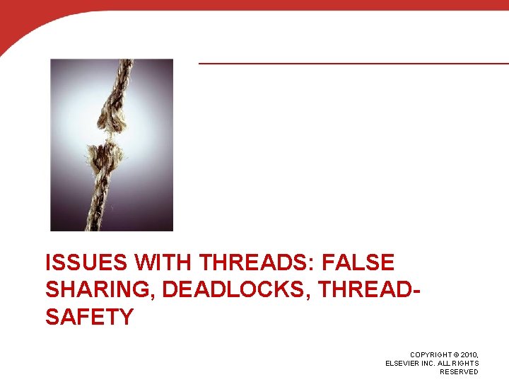 ISSUES WITH THREADS: FALSE SHARING, DEADLOCKS, THREADSAFETY COPYRIGHT © 2010, ELSEVIER INC. ALL RIGHTS