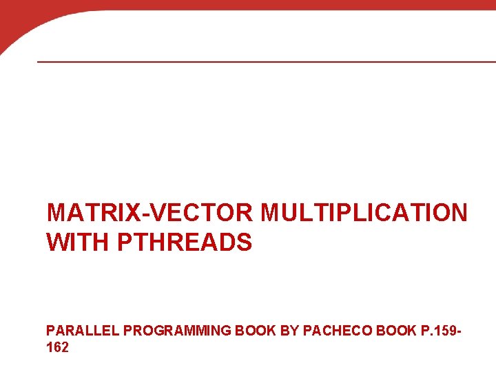 MATRIX-VECTOR MULTIPLICATION WITH PTHREADS PARALLEL PROGRAMMING BOOK BY PACHECO BOOK P. 159162 