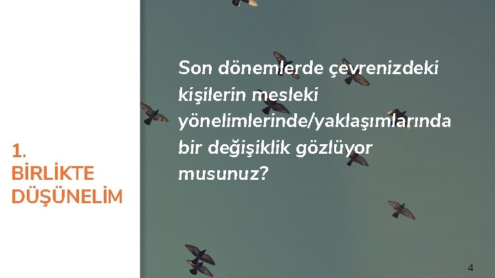 1. BİRLİKTE DÜŞÜNELİM Son dönemlerde çevrenizdeki kişilerin mesleki yönelimlerinde/yaklaşımlarında bir değişiklik gözlüyor musunuz? 4