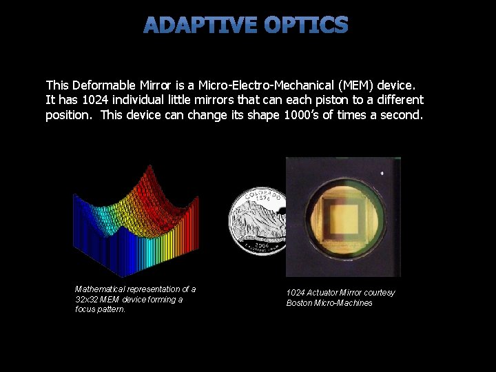 This Deformable Mirror is a Micro-Electro-Mechanical (MEM) device. It has 1024 individual little mirrors