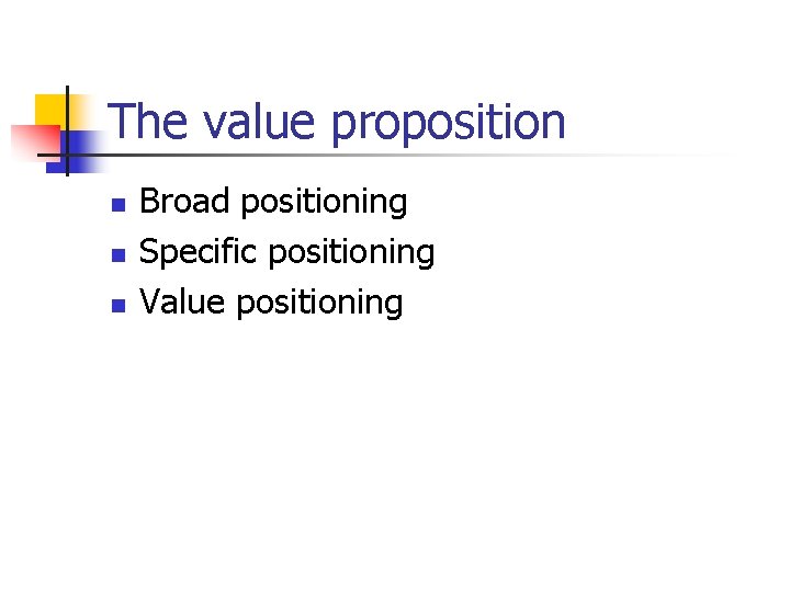 The value proposition n Broad positioning Specific positioning Value positioning 