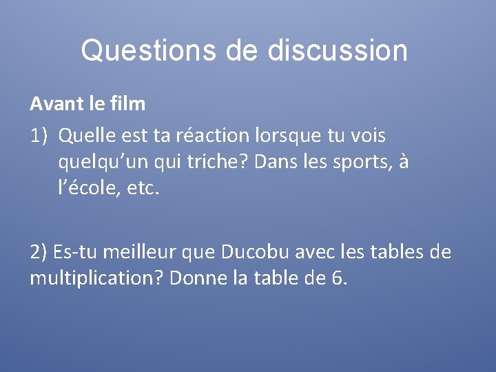 Questions de discussion Avant le film 1) Quelle est ta réaction lorsque tu vois