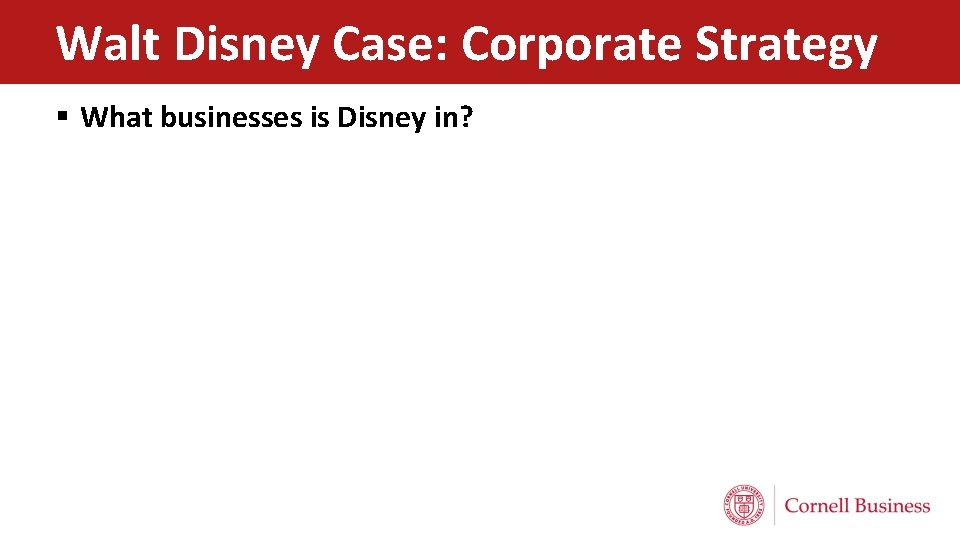 Walt Disney Case: Corporate Strategy § What businesses is Disney in? Walt Disney Case: Corporate Strategy § What businesses is Disney in?