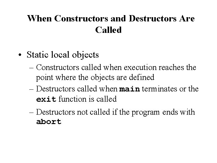 When Constructors and Destructors Are Called • Static local objects – Constructors called when