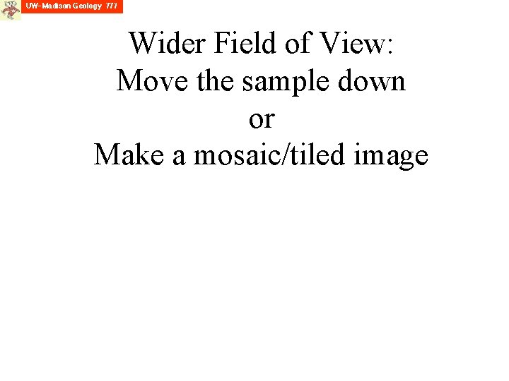 Wider Field of View: Move the sample down or Make a mosaic/tiled image 