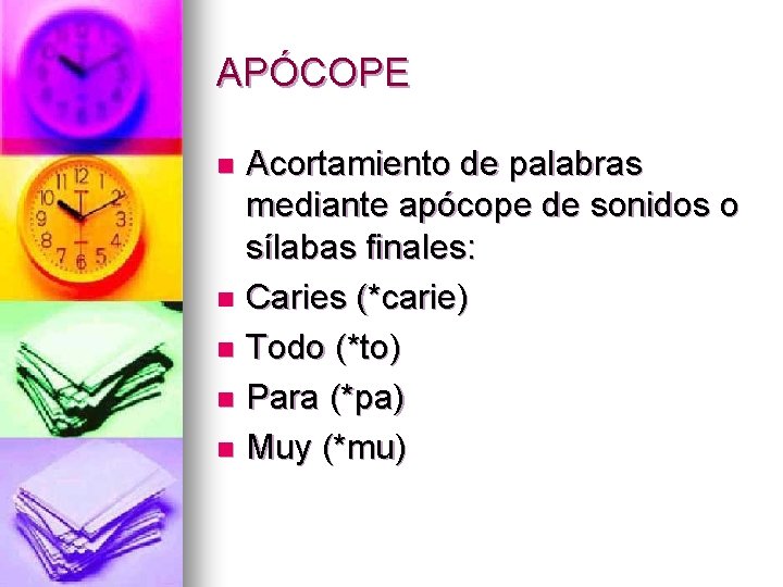 APÓCOPE Acortamiento de palabras mediante apócope de sonidos o sílabas finales: n Caries (*carie)