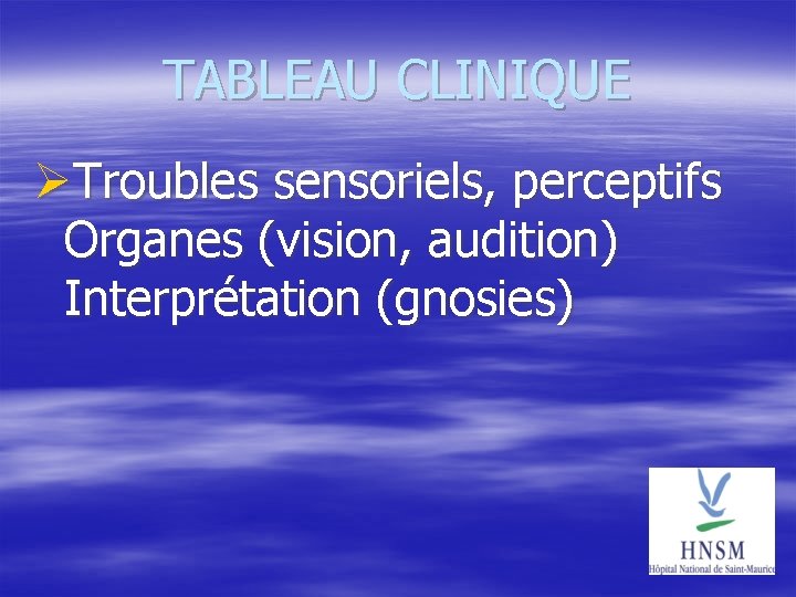 TABLEAU CLINIQUE Troubles sensoriels, perceptifs Organes (vision, audition) Interprétation (gnosies) 