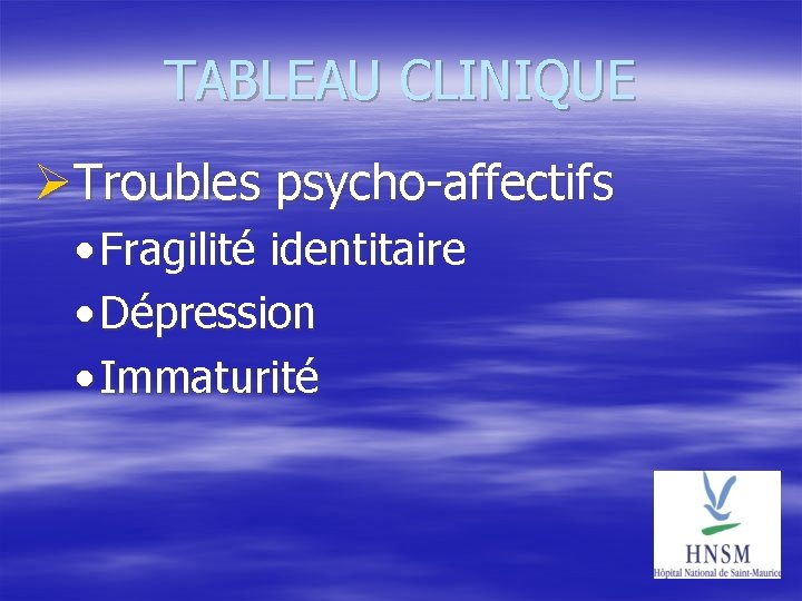 TABLEAU CLINIQUE Troubles psycho-affectifs • Fragilité identitaire • Dépression • Immaturité 