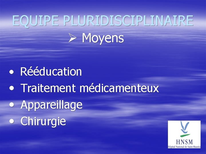 EQUIPE PLURIDISCIPLINAIRE Moyens • Rééducation • Traitement médicamenteux • Appareillage • Chirurgie 