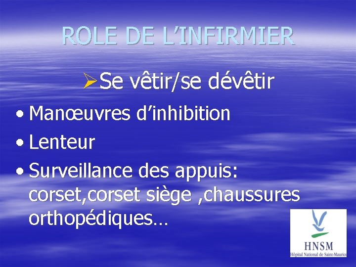 ROLE DE L’INFIRMIER Se vêtir/se dévêtir • Manœuvres d’inhibition • Lenteur • Surveillance des