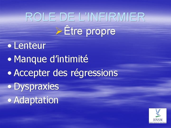 ROLE DE L’INFIRMIER Être propre • Lenteur • Manque d’intimité • Accepter des régressions