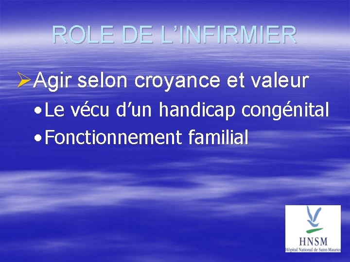 ROLE DE L’INFIRMIER Agir selon croyance et valeur • Le vécu d’un handicap congénital