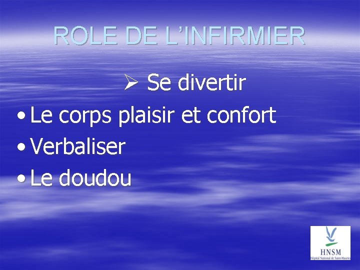 ROLE DE L’INFIRMIER Se divertir • Le corps plaisir et confort • Verbaliser •