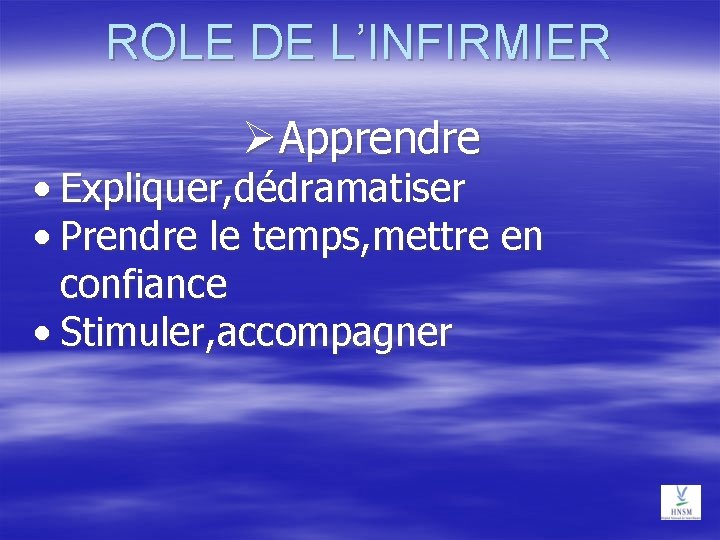 ROLE DE L’INFIRMIER Apprendre • Expliquer, dédramatiser • Prendre le temps, mettre en confiance