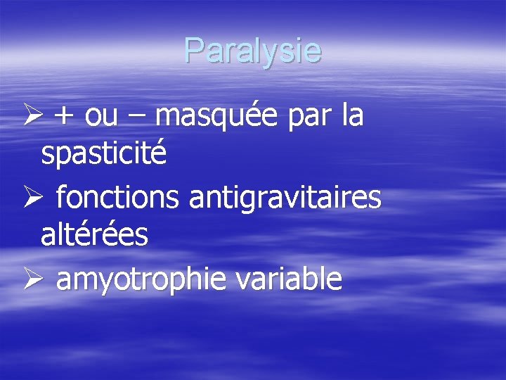 Paralysie + ou – masquée par la spasticité fonctions antigravitaires altérées amyotrophie variable 