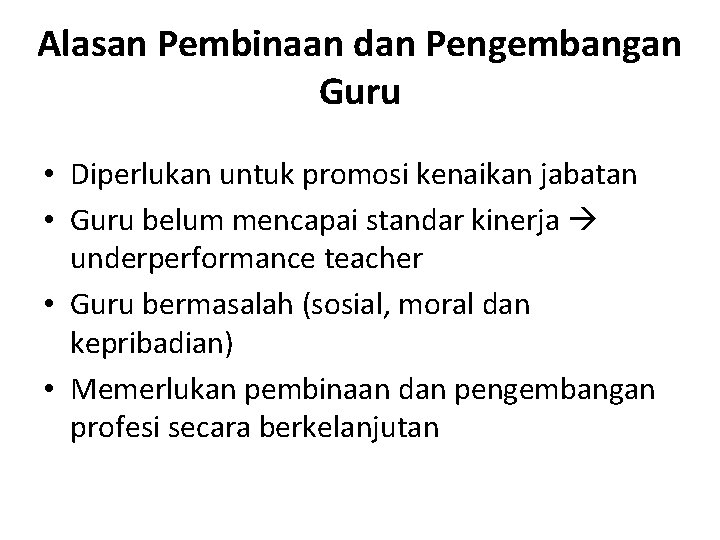 Alasan Pembinaan dan Pengembangan Guru • Diperlukan untuk promosi kenaikan jabatan • Guru belum