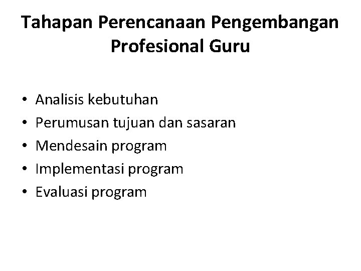 Tahapan Perencanaan Pengembangan Profesional Guru • • • Analisis kebutuhan Perumusan tujuan dan sasaran