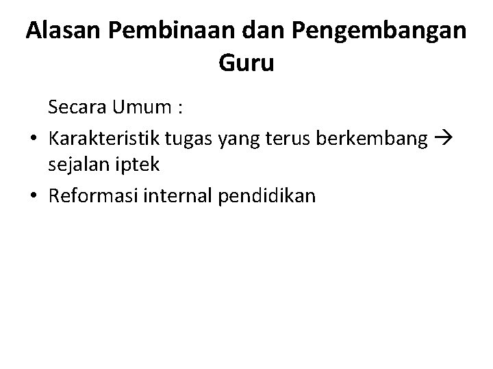 Alasan Pembinaan dan Pengembangan Guru Secara Umum : • Karakteristik tugas yang terus berkembang