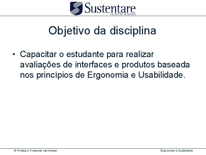 Objetivo da disciplina • Capacitar o estudante para realizar avaliações de interfaces e produtos