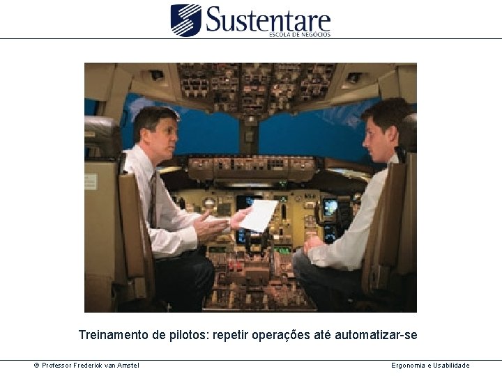 Treinamento de pilotos: repetir operações até automatizar-se © Professor Frederick van Amstel Ergonomia e