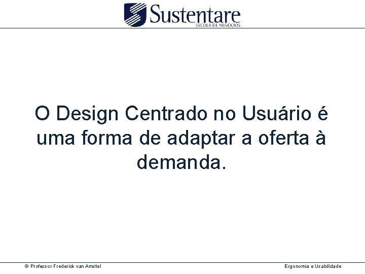 O Design Centrado no Usuário é uma forma de adaptar a oferta à demanda.