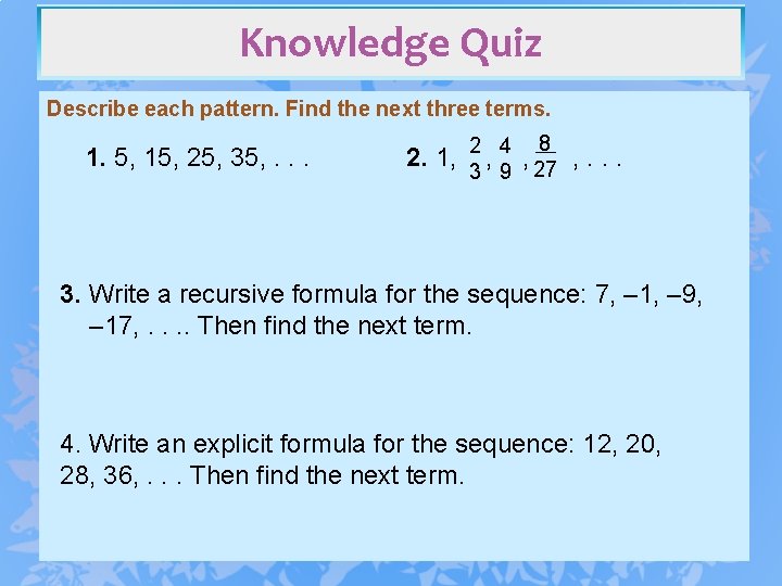 Knowledge Quiz Describe each pattern. Find the next three terms. 1. 5, 15, 25,